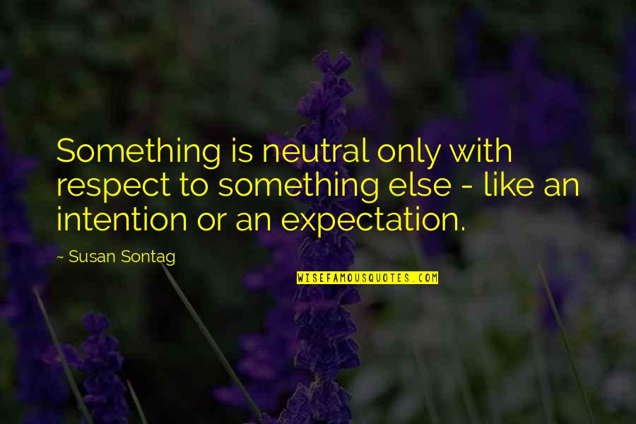 Crazy Bff Quotes By Susan Sontag: Something is neutral only with respect to something