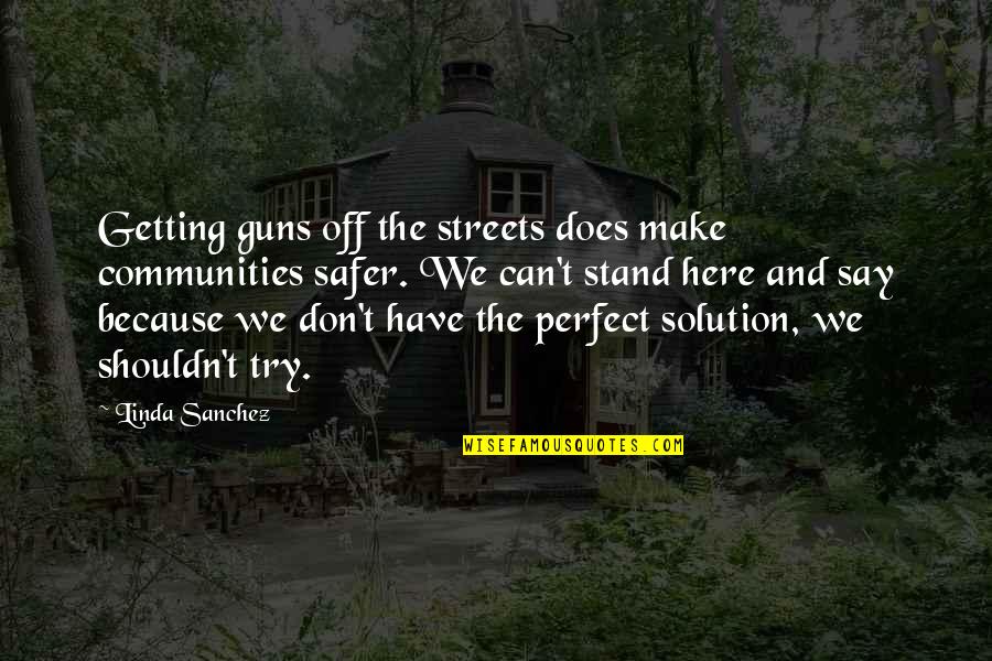 Crazy Bio Quotes By Linda Sanchez: Getting guns off the streets does make communities Crazy Bio Quotes By Linda Sanchez: Getting guns off the streets does make communities