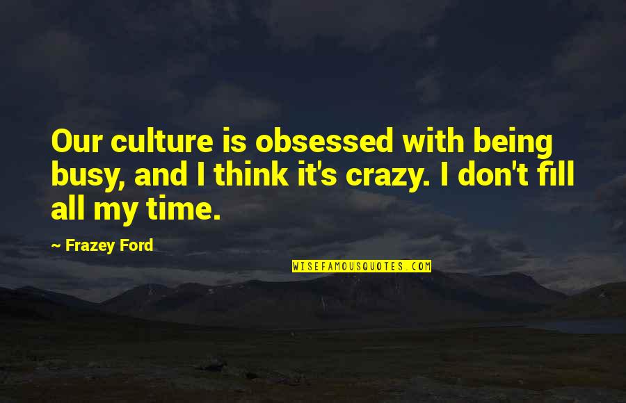 Crazy Busy Quotes By Frazey Ford: Our culture is obsessed with being busy, and