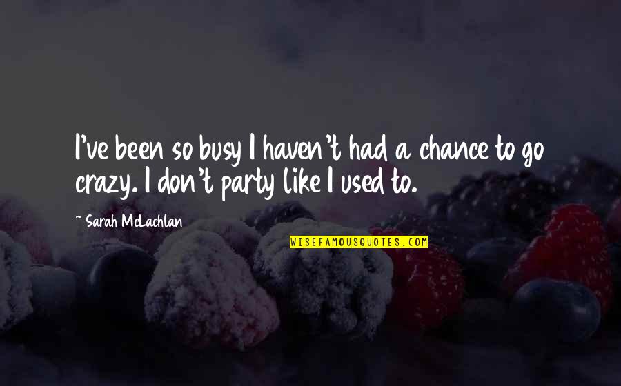Crazy Busy Quotes By Sarah McLachlan: I've been so busy I haven't had a