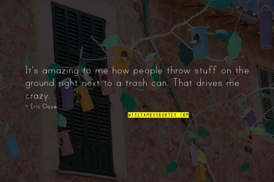 Crazy But Amazing Quotes By Eric Close: It's amazing to me how people throw stuff