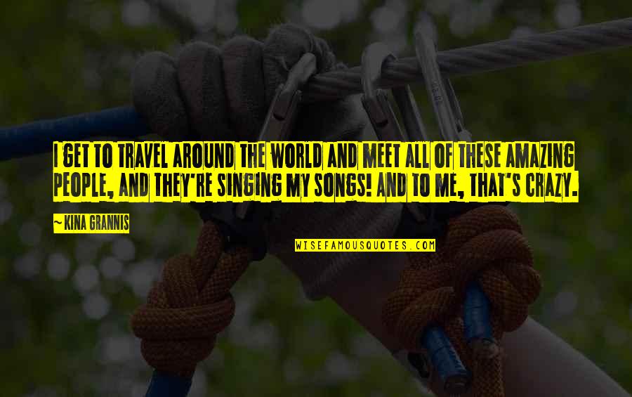 Crazy But Amazing Quotes By Kina Grannis: I get to travel around the world and