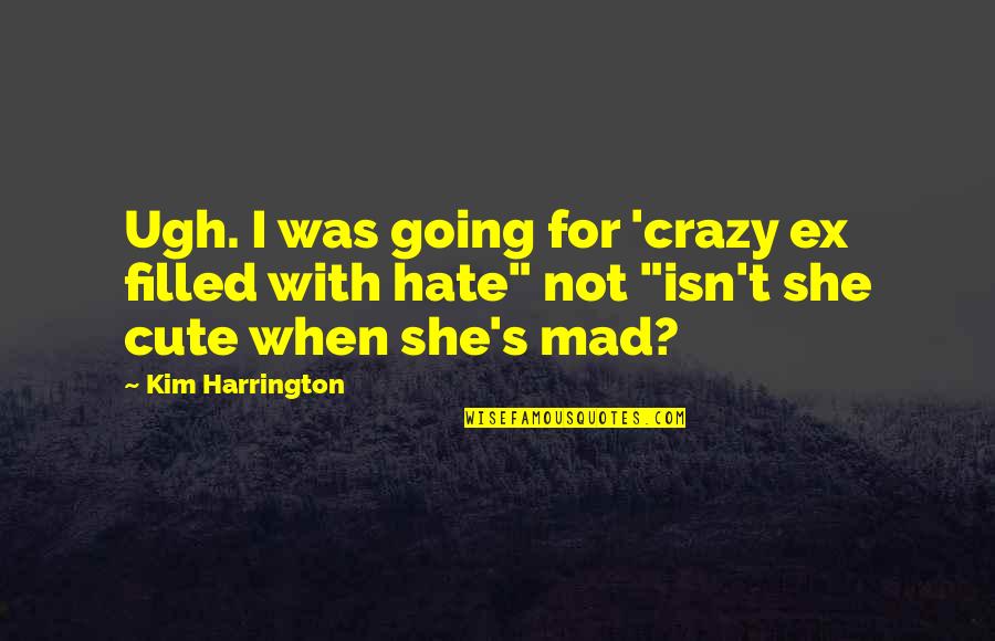Crazy But Cute Quotes By Kim Harrington: Ugh. I was going for 'crazy ex filled