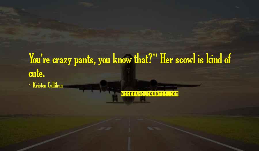 Crazy But Cute Quotes By Kristen Callihan: You're crazy pants, you know that?" Her scowl