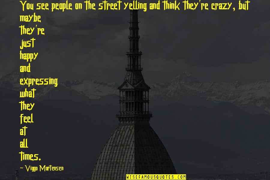 Crazy But Happy Quotes By Viggo Mortensen: You see people on the street yelling and