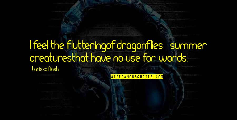 Crazy But Nice Quotes By Larissa Nash: I feel the flutteringof dragonflies - summer creaturesthat