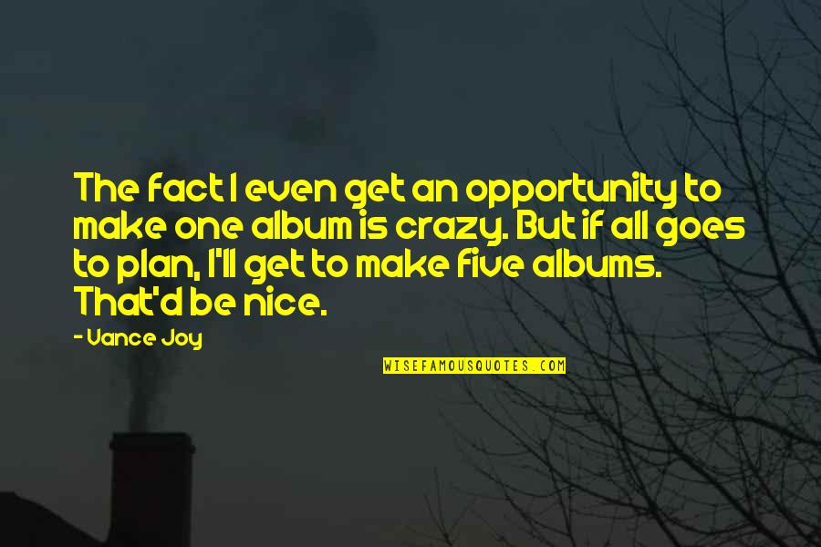 Crazy But Nice Quotes By Vance Joy: The fact I even get an opportunity to