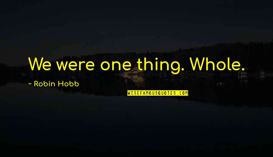 Crazy But Psycho Quotes By Robin Hobb: We were one thing. Whole. Crazy But Psycho Quotes By Robin Hobb: We were one thing. Whole.