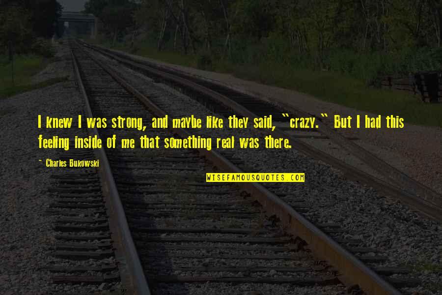 Crazy But Real Quotes By Charles Bukowski: I knew I was strong, and maybe like