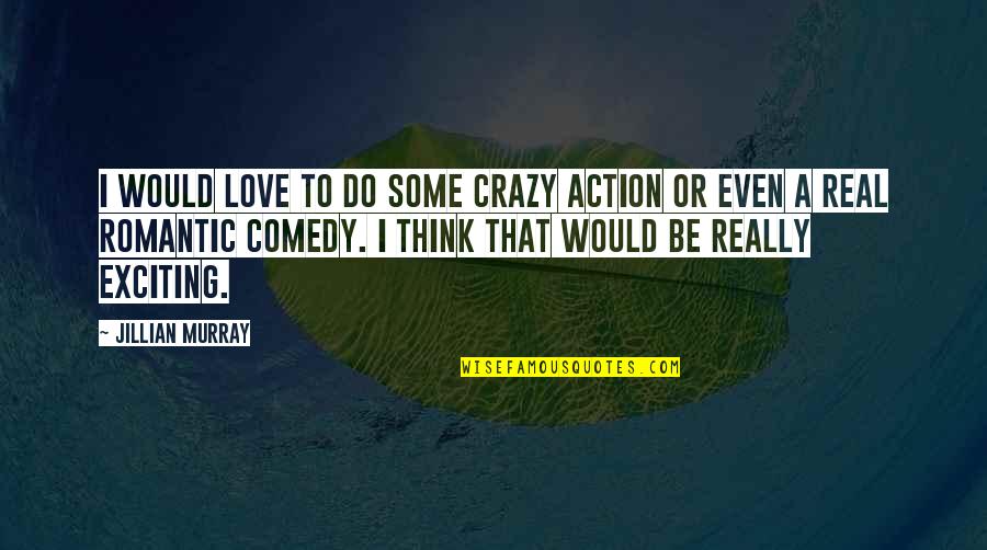 Crazy But Real Quotes By Jillian Murray: I would love to do some crazy action