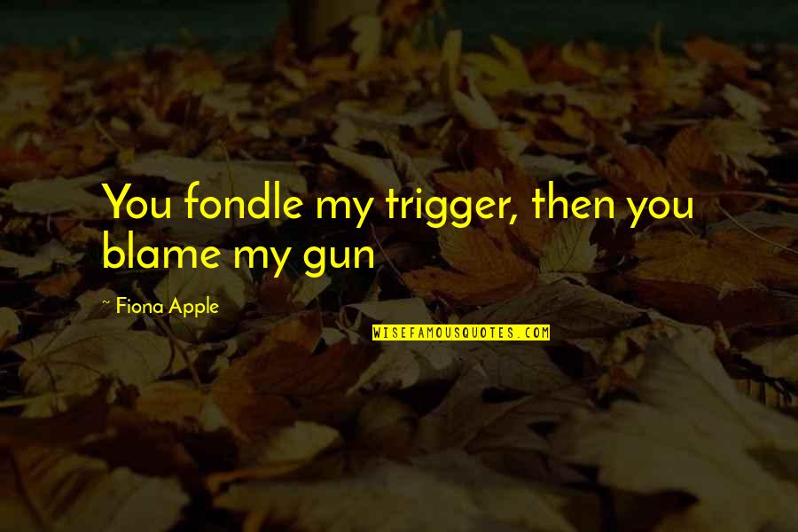 Crazy But Sweet Quotes By Fiona Apple: You fondle my trigger, then you blame my