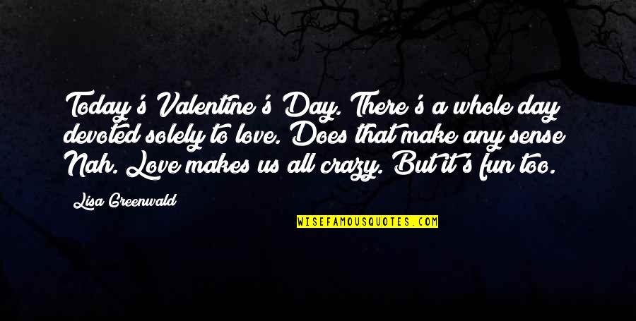 Crazy But Sweet Quotes By Lisa Greenwald: Today's Valentine's Day. There's a whole day devoted