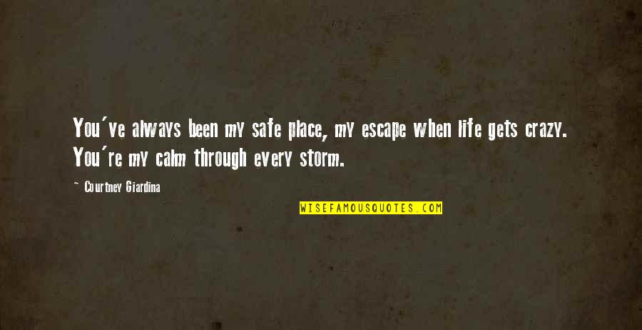 Crazy But True Life Quotes By Courtney Giardina: You've always been my safe place, my escape Crazy But True Life Quotes By Courtney Giardina: You've always been my safe place, my escape