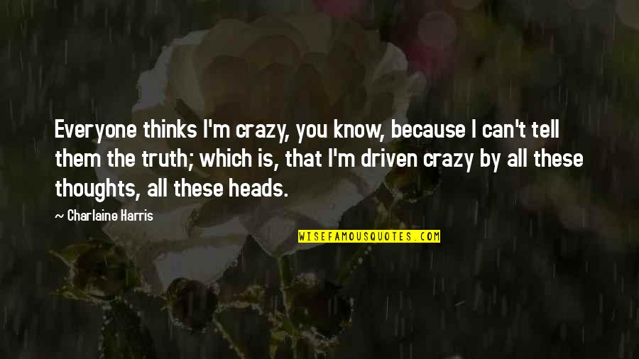Crazy But True Quotes By Charlaine Harris: Everyone thinks I'm crazy, you know, because I
