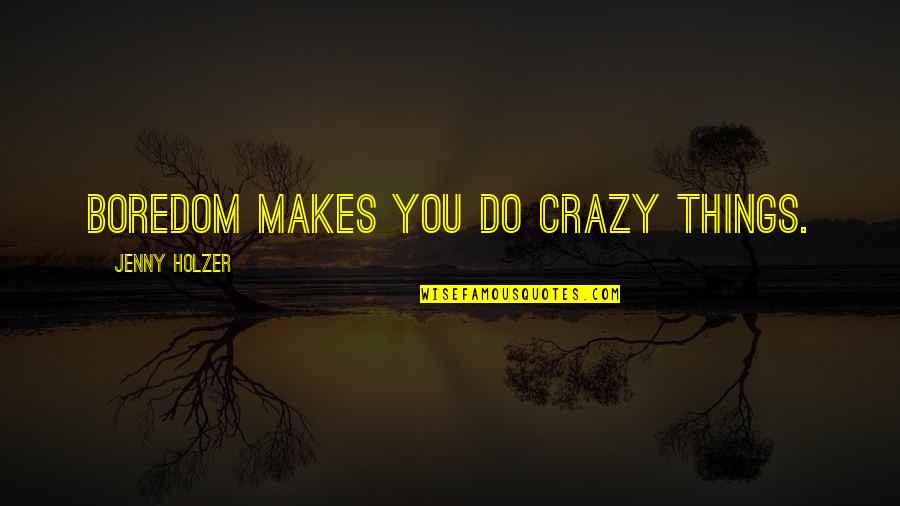 Crazy But True Quotes By Jenny Holzer: Boredom makes you do crazy things.
