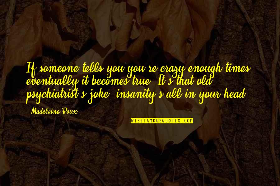 Crazy But True Quotes By Madeleine Roux: If someone tells you you're crazy enough times,