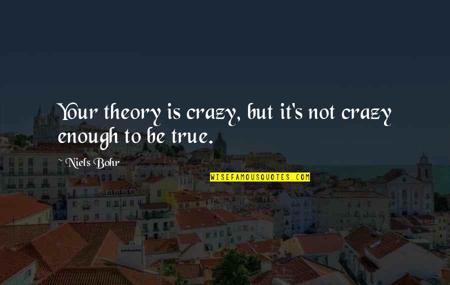 Crazy But True Quotes By Niels Bohr: Your theory is crazy, but it's not crazy