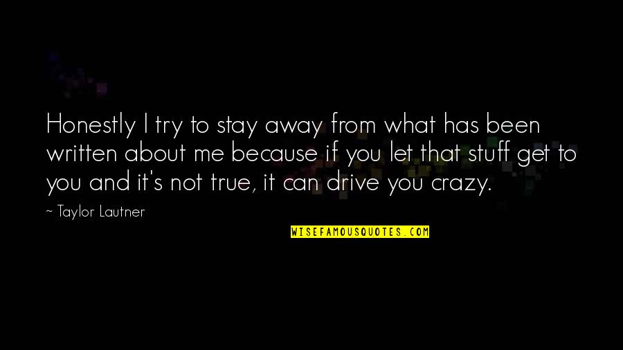 Crazy But True Quotes By Taylor Lautner: Honestly I try to stay away from what