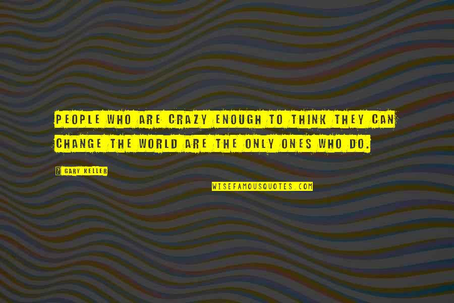 Crazy Change Quotes By Gary Keller: People who are crazy enough to think they Crazy Change Quotes By Gary Keller: People who are crazy enough to think they