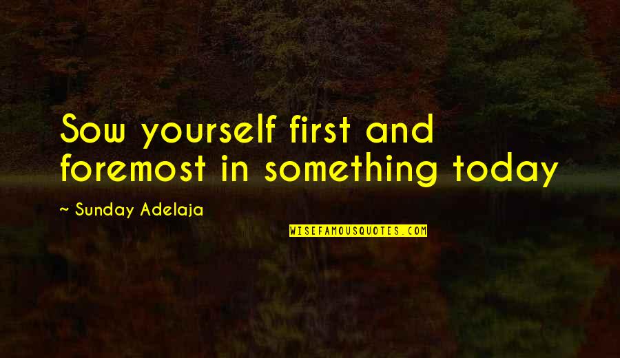 Crazy Coincidences Quotes By Sunday Adelaja: Sow yourself first and foremost in something today