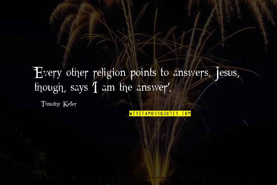 Crazy Cousinz Quotes By Timothy Keller: Every other religion points to answers. Jesus, though,