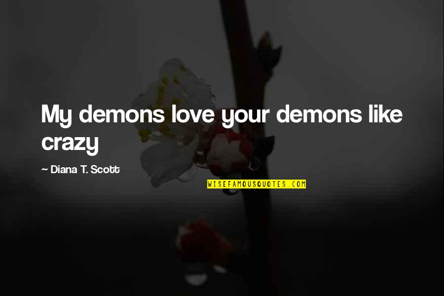 Crazy Crazy Quotes By Diana T. Scott: My demons love your demons like crazy