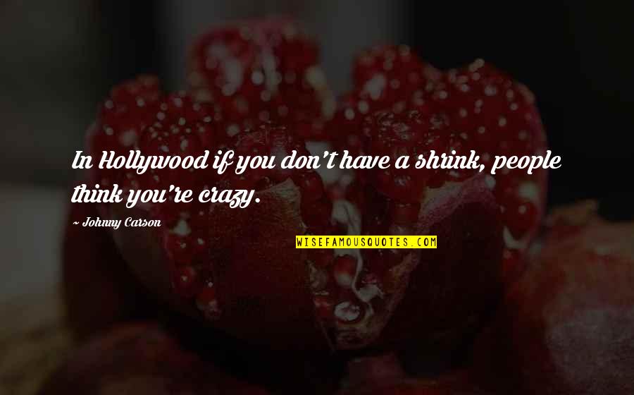 Crazy Crazy Quotes By Johnny Carson: In Hollywood if you don't have a shrink,