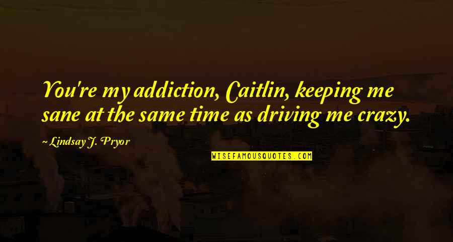 Crazy Crazy Quotes By Lindsay J. Pryor: You're my addiction, Caitlin, keeping me sane at
