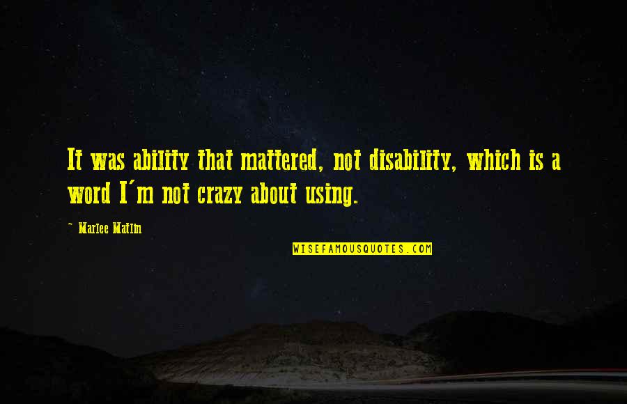 Crazy Crazy Quotes By Marlee Matlin: It was ability that mattered, not disability, which