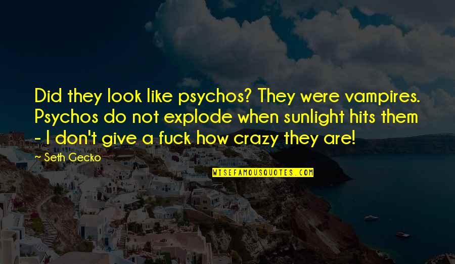 Crazy Crazy Quotes By Seth Gecko: Did they look like psychos? They were vampires.