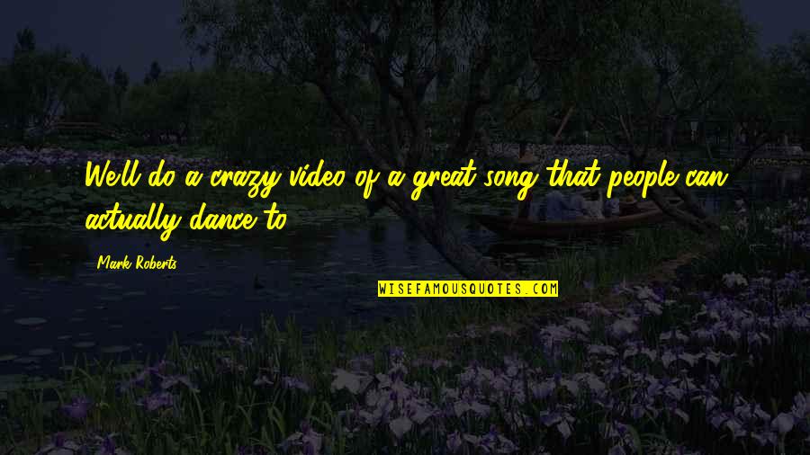 Crazy Dance Quotes By Mark Roberts: We'll do a crazy video of a great