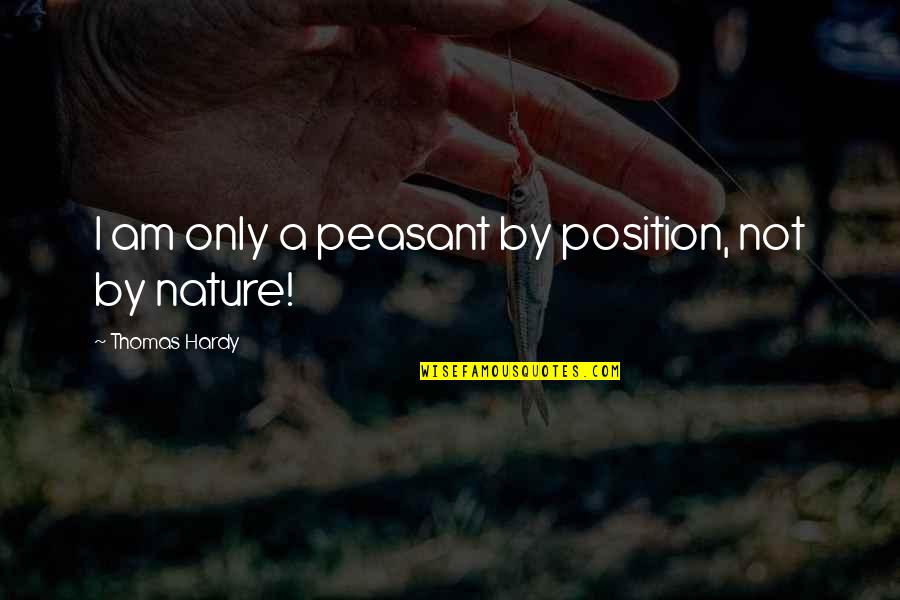 Crazy Deuteronomy Quotes By Thomas Hardy: I am only a peasant by position, not Crazy Deuteronomy Quotes By Thomas Hardy: I am only a peasant by position, not