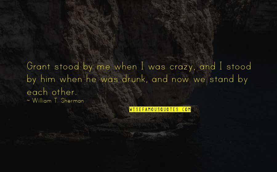 Crazy Drunk Friendship Quotes By William T. Sherman: Grant stood by me when I was crazy,