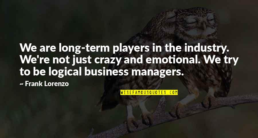 Crazy Emotional Quotes By Frank Lorenzo: We are long-term players in the industry. We're