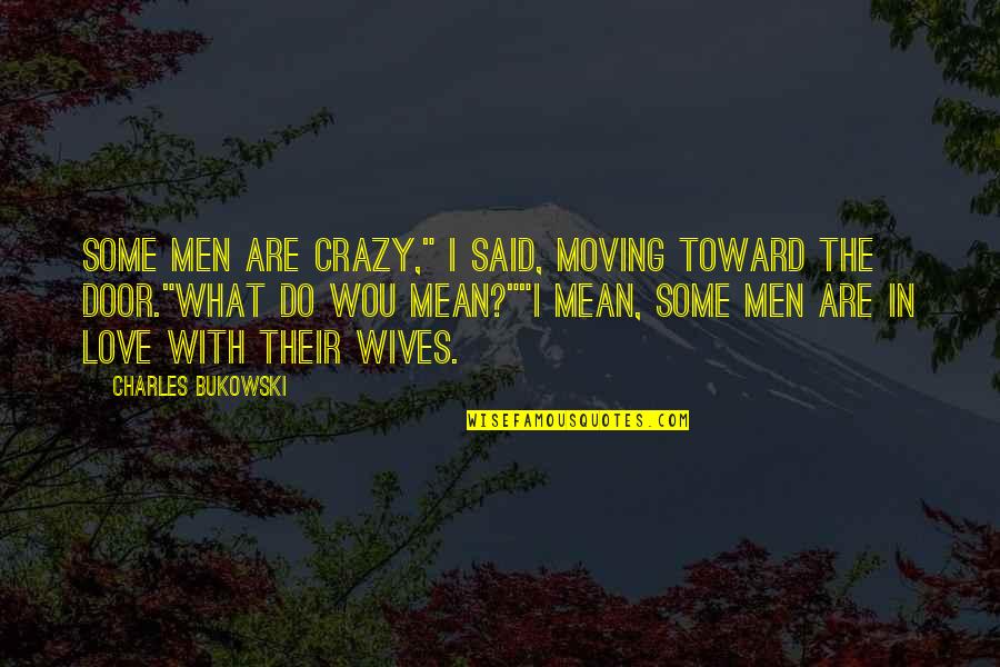 Crazy Ex Wives Quotes By Charles Bukowski: Some men are crazy," I said, moving toward