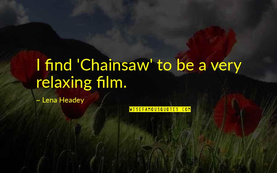 Crazy Expressions Quotes By Lena Headey: I find 'Chainsaw' to be a very relaxing