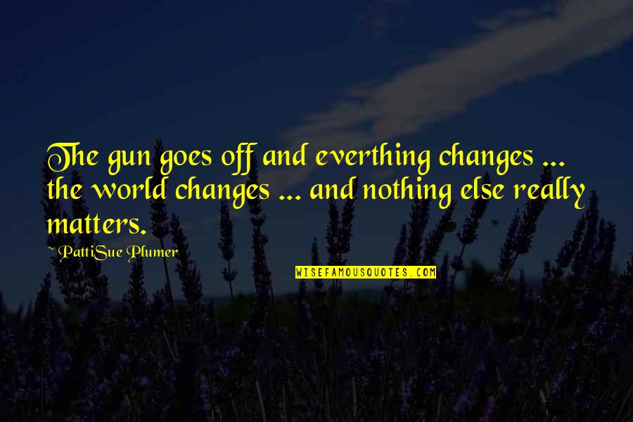 Crazy Expressions Quotes By PattiSue Plumer: The gun goes off and everthing changes ...