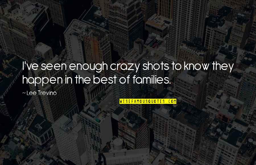 Crazy Families Quotes By Lee Trevino: I've seen enough crazy shots to know they