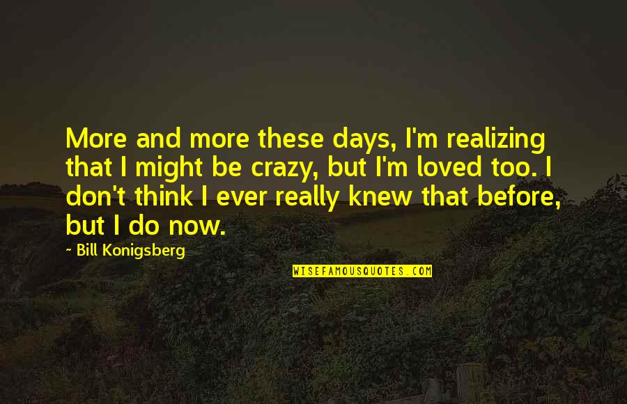 Crazy Family Quotes By Bill Konigsberg: More and more these days, I'm realizing that Crazy Family Quotes By Bill Konigsberg: More and more these days, I'm realizing that