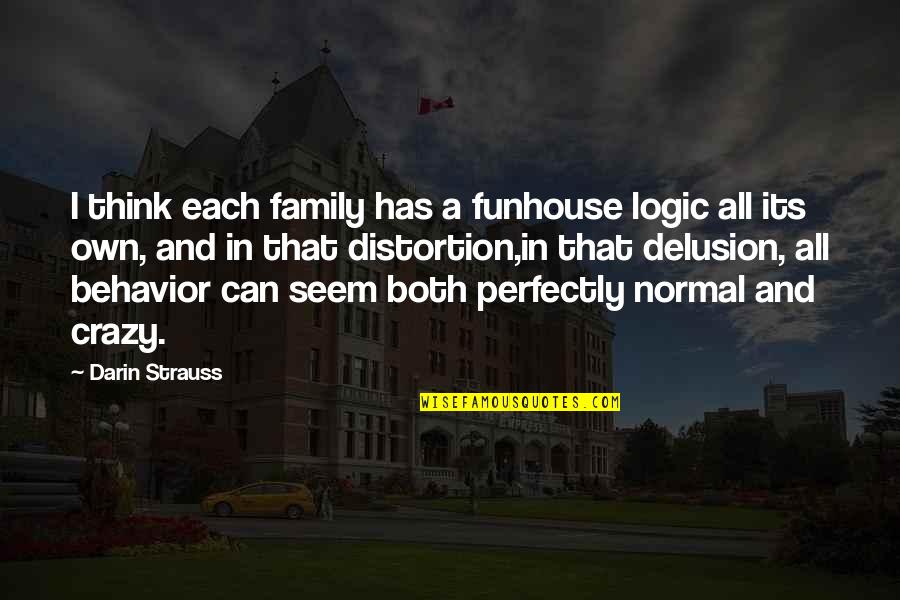 Crazy Family Quotes By Darin Strauss: I think each family has a funhouse logic Crazy Family Quotes By Darin Strauss: I think each family has a funhouse logic