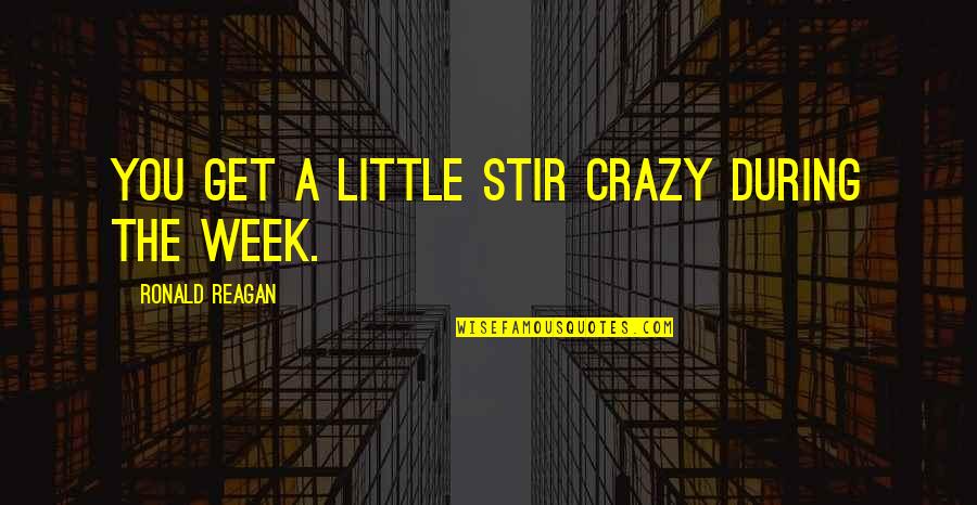 Crazy Family Quotes By Ronald Reagan: You get a little stir crazy during the Crazy Family Quotes By Ronald Reagan: You get a little stir crazy during the