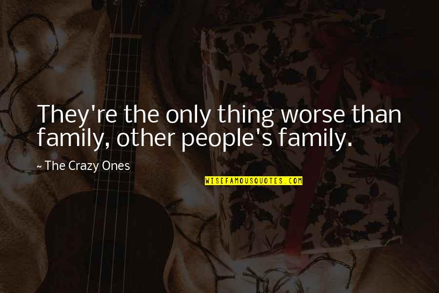Crazy Family Quotes By The Crazy Ones: They're the only thing worse than family, other Crazy Family Quotes By The Crazy Ones: They're the only thing worse than family, other