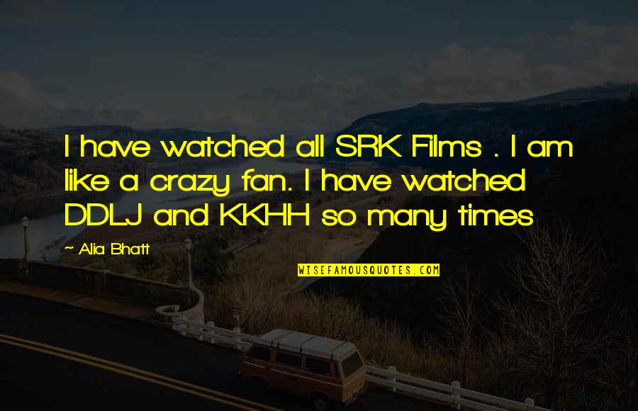 Crazy Fans Quotes By Alia Bhatt: I have watched all SRK Films . I