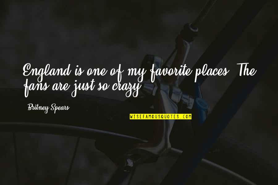 Crazy Fans Quotes By Britney Spears: England is one of my favorite places. The