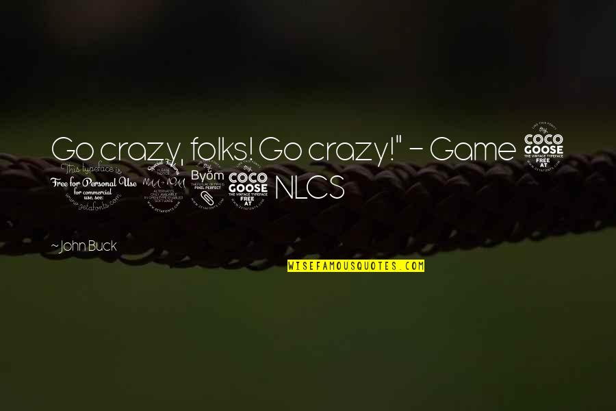 Crazy For Each Other Quotes By John Buck: Go crazy, folks! Go crazy!" - Game 5