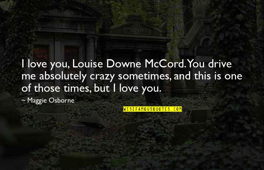 Crazy For You Love Quotes By Maggie Osborne: I love you, Louise Downe McCord. You drive