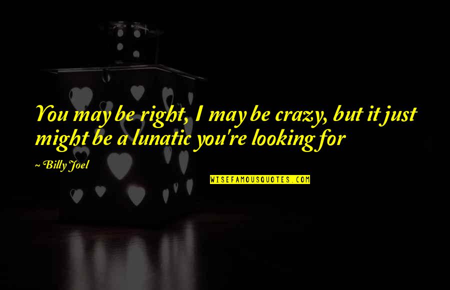 Crazy For You Quotes By Billy Joel: You may be right, I may be crazy,