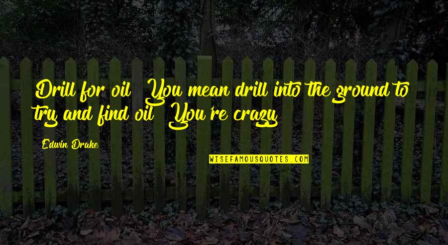 Crazy For You Quotes By Edwin Drake: Drill for oil? You mean drill into the