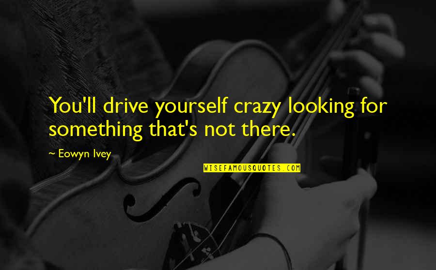 Crazy For You Quotes By Eowyn Ivey: You'll drive yourself crazy looking for something that's