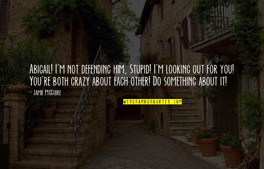 Crazy For You Quotes By Jamie McGuire: Abigail! I'm not defending him, Stupid! I'm looking